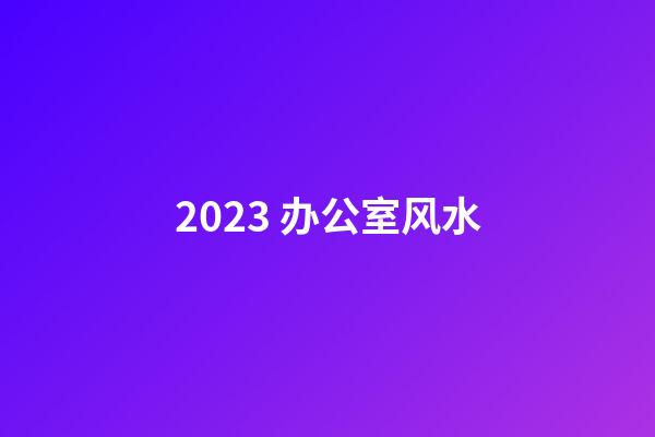 2023 办公室风水